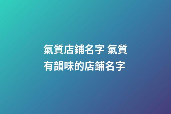 氣質店鋪名字 氣質有韻味的店鋪名字-第1張-店鋪起名-玄機派